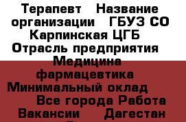 Терапевт › Название организации ­ ГБУЗ СО Карпинская ЦГБ › Отрасль предприятия ­ Медицина, фармацевтика › Минимальный оклад ­ 45 000 - Все города Работа » Вакансии   . Дагестан респ.,Дагестанские Огни г.